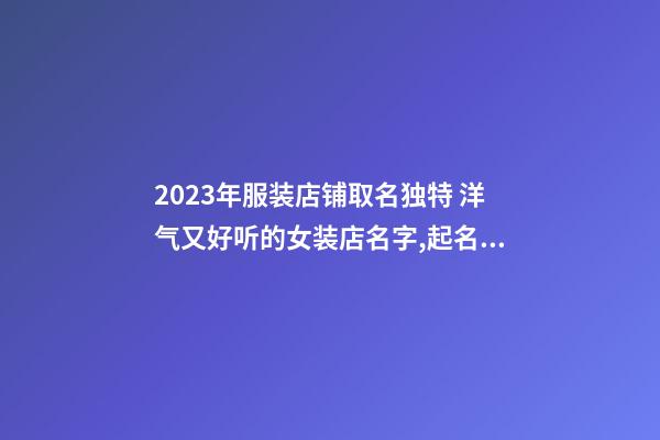 2023年服装店铺取名独特 洋气又好听的女装店名字,起名之家-第1张-店铺起名-玄机派